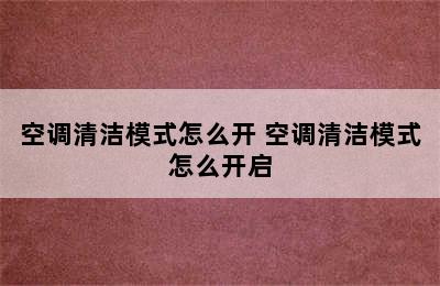 空调清洁模式怎么开 空调清洁模式怎么开启